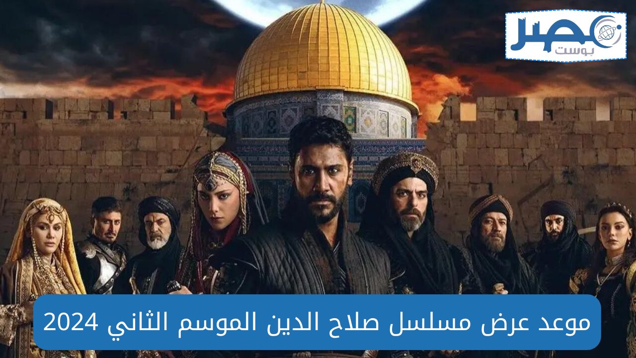 موعد عرض مسلسل صلاح الدين الأيوبي الموسم الثاني 2024 الحلقة الأولى