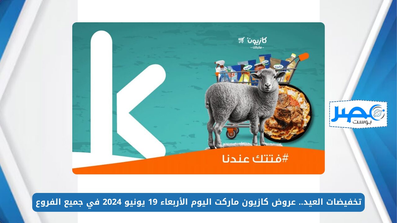 تخفيضات العيد.. عروض كازيون ماركت اليوم الأربعاء 19 يونيو 2024 في جميع الفروع