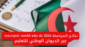 “ادخل هنا onefd edu dz” خطوات ورابط الاستعلام عن نتائج المراسلة بالاسم ورقم الجلوس فقط