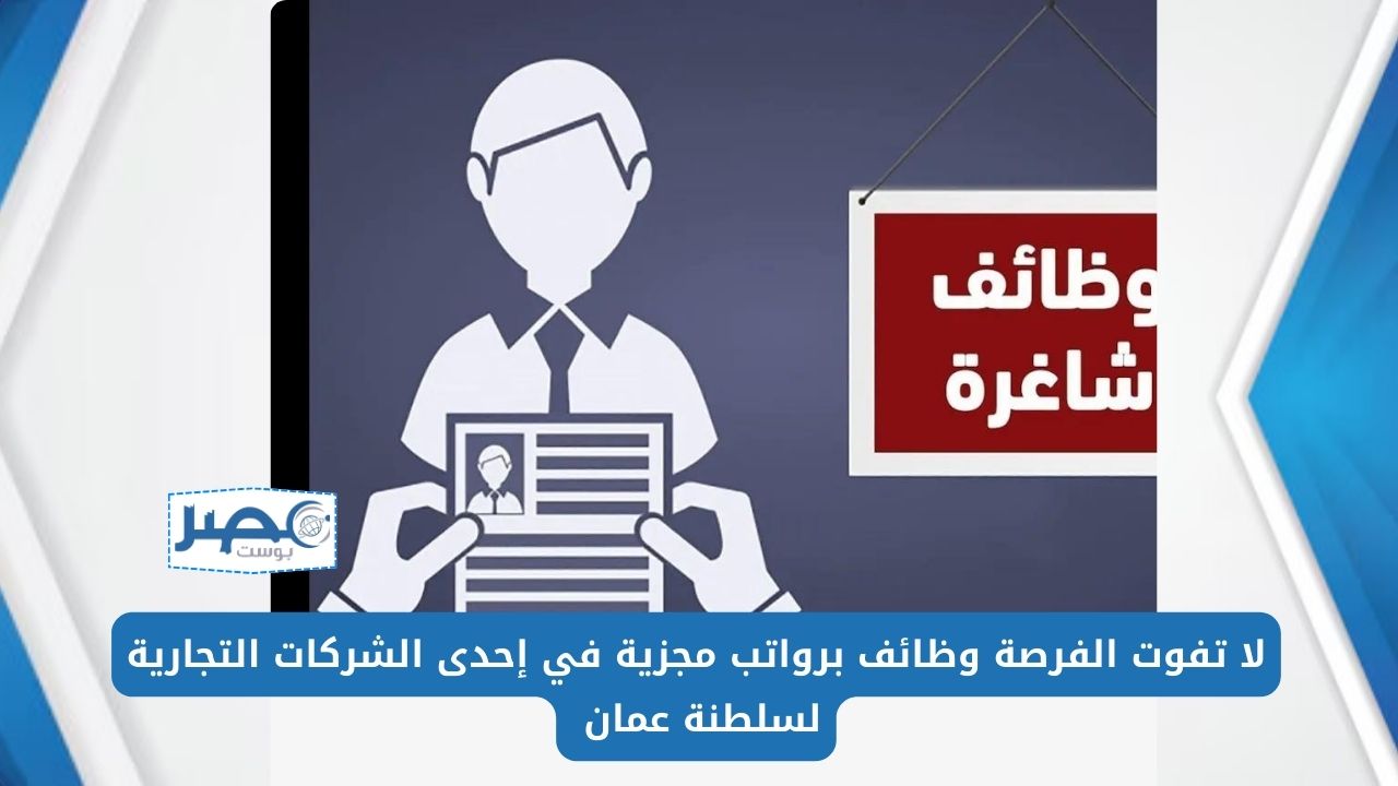 لا تفوت الفرصة وظائف برواتب مجزية في إحدى الشركات التجارية بسلطنة عمان