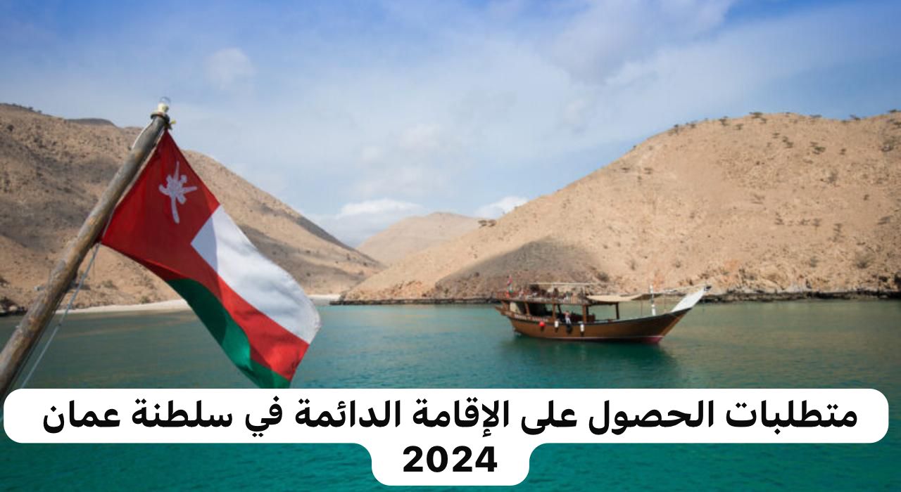 متطلبات الحصول على الإقامة الدائمة في سلطنة عمان 2024.. وكم التكلفة