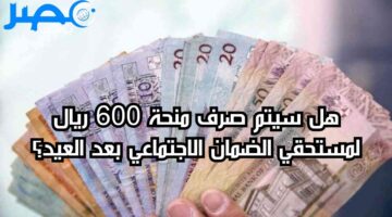 “وزارة الموارد تحسم الجدل” هل سيتم صرف منحة 600 ريال لمستحقي الضمان الاجتماعي بعد العيد؟