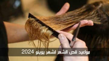 مواعيد قص الشعر لشهر يونيو 2024.. إليكِ أفضل الأيام لقص شعرك وفق التقويم القمري