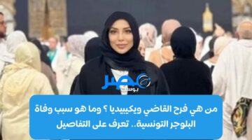 من هي فرح القاضي ويكيبيديا ؟ وما هو سبب وفاة البلوجر التونسية.. تعرف على التفاصيل