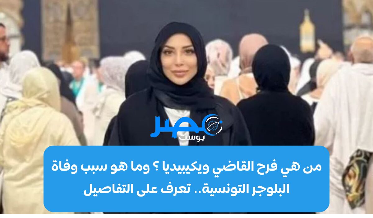 من هي فرح القاضي ويكيبيديا ؟ وما هو سبب وفاة البلوجر التونسية.. تعرف على التفاصيل