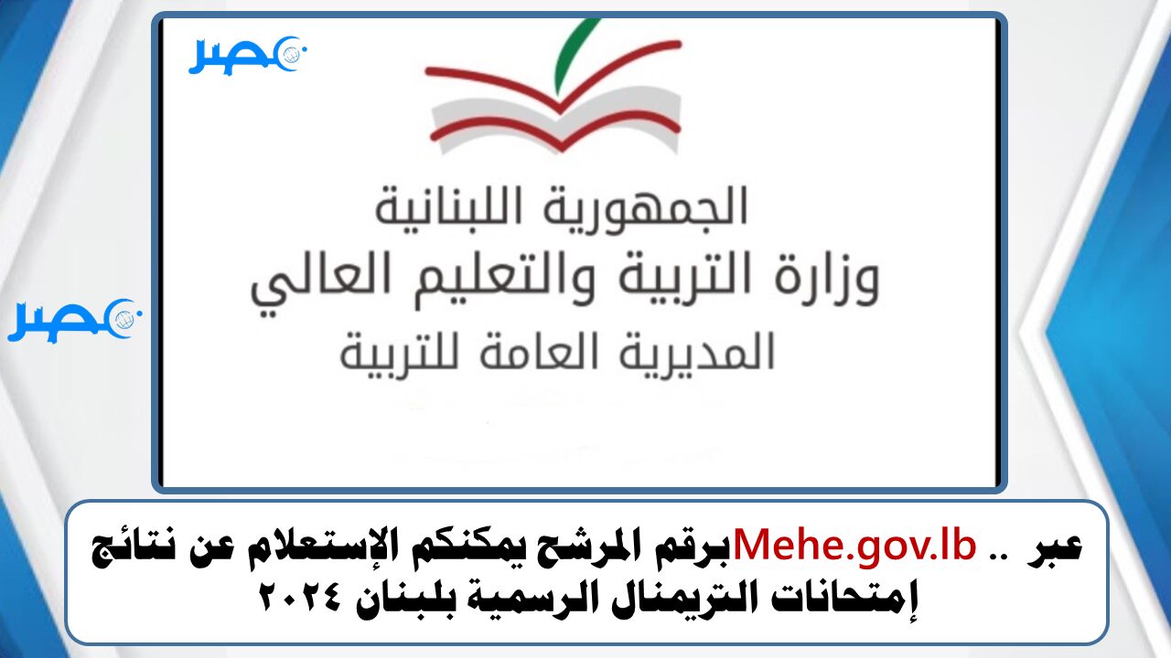 عبر Mehe.gov.lb .. برقم المرشح يمكنكم الإستعلام عن نتائج إمتحانات التريمنال الرسمية بلبنان 2024