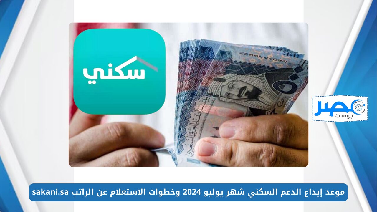 وزارة الإسكان تعلن موعد إيداع الدعم السكني شهر يوليو 2024 وخطوات الاستعلام عن الراتب sakani.sa