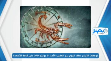 شوف برجك.. توقعات الأبراج حظك اليوم برج العقرب الأحد 21 يوليو 2024 على كافة الأصعدة