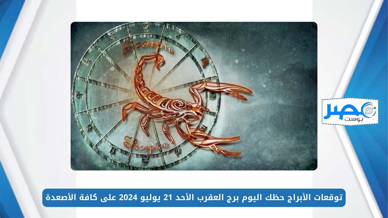 شوف برجك.. توقعات الأبراج حظك اليوم برج العقرب الأحد 21 يوليو 2024 على كافة الأصعدة