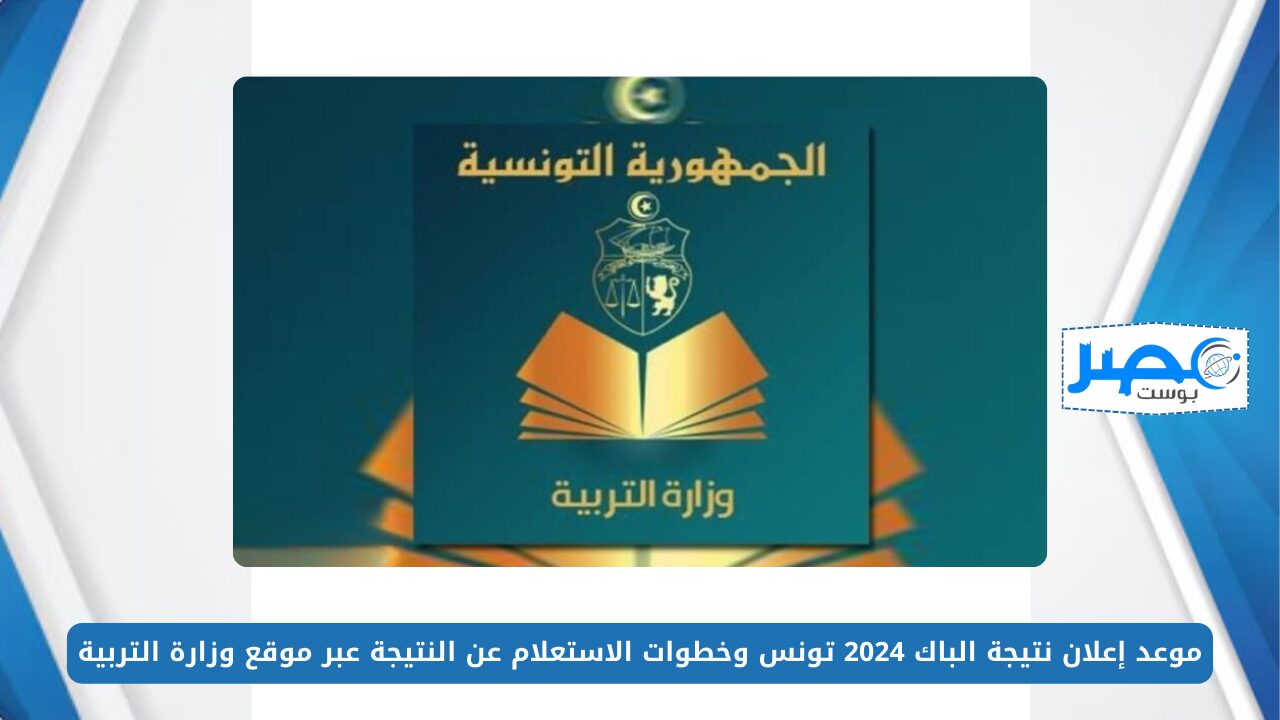 موعد إعلان نتيجة الباك 2024 تونس وخطوات الاستعلام عن النتيجة عبر موقع وزارة التربية education.gov.tn