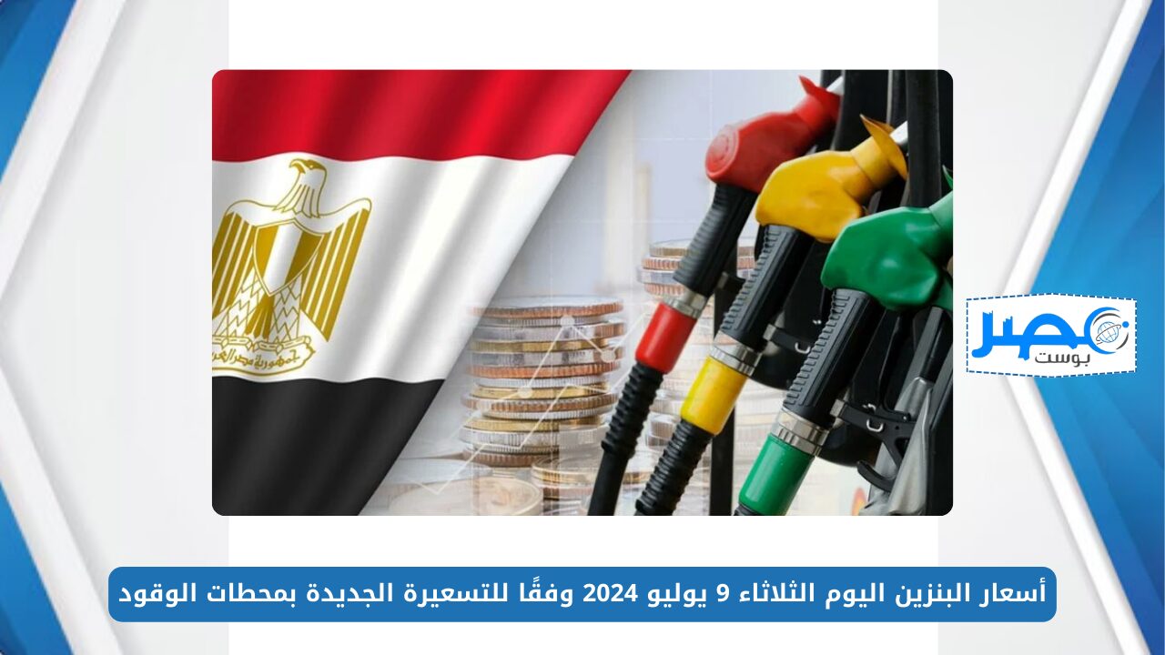 اللتر بكام؟.. أسعار البنزين اليوم الثلاثاء 9 يوليو 2024 وفقًا للتسعيرة الجديدة بمحطات الوقود