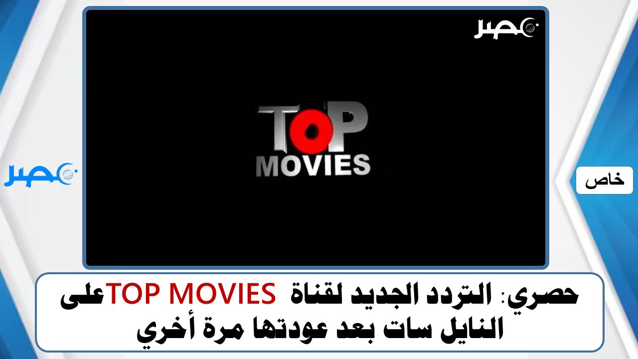 حصري: التردد الجديد لقناة TOP MOVIES على النايل سات بعد عودتها مرة أخري