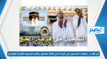 من هُنــــا.. خطوات التسجيل في قرعة الحج 2025 بالعراق وأهم الشروط اللازمة للتقديم hajj.gov.iq