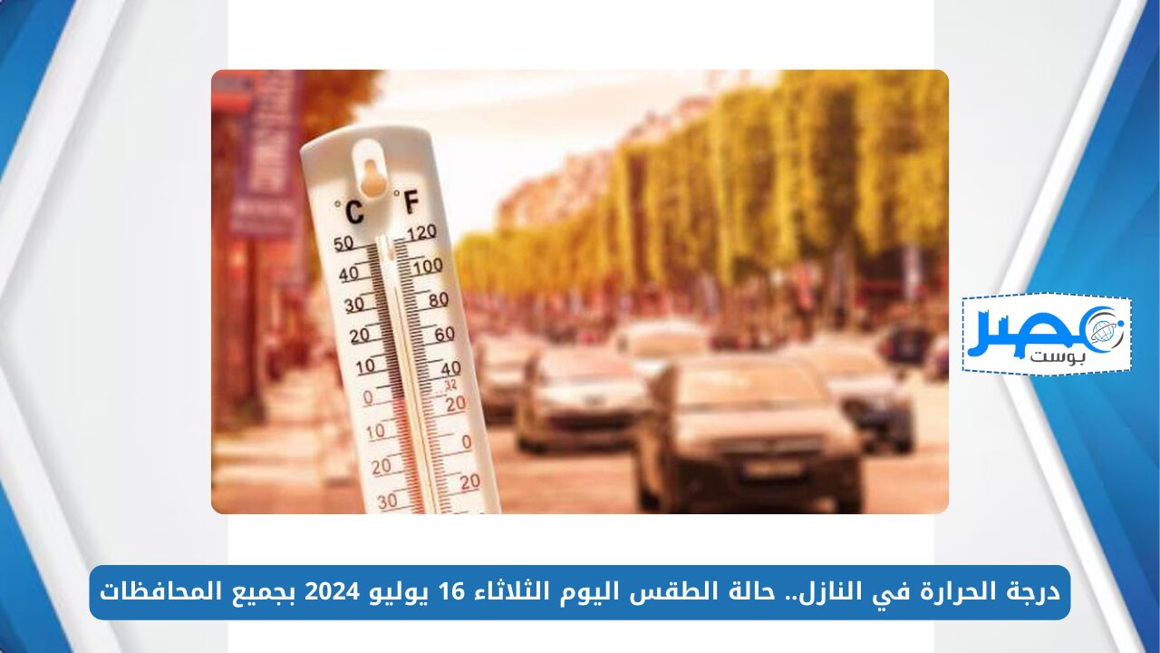 درجة الحرارة في النازل.. حالة الطقس اليوم الثلاثاء 16 يوليو 2024 بجميع المحافظات