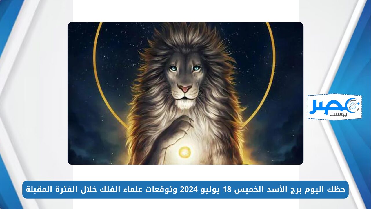 يهتم بأدق التفاصيل.. حظك اليوم برج الأسد الخميس 18 يوليو 2024 وتوقعات علماء الفلك خلال الفترة المقبلة