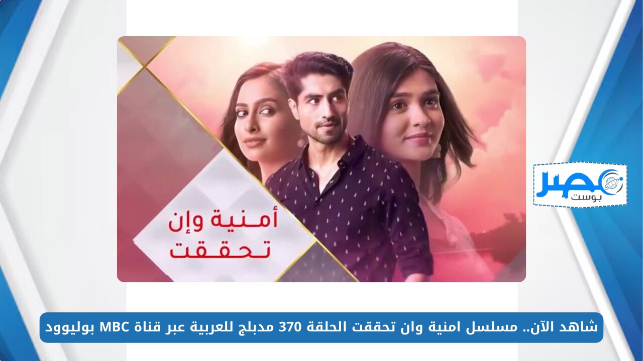 شاهد الآن.. مسلسل امنية وان تحققت الحلقة 370 مدبلج للعربية عبر قناة MBC بوليوود بجودة عالية