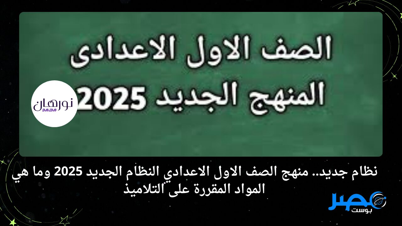 نظام جديد.. منهج الصف الاول الاعدادي النظام الجديد 2025 وما هي المواد المقررة على التلاميذ