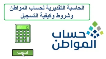 حاسبة حساب المواطن الجديدة portal.ca.gov.sa لمعرفة قيمة الدعم للفرد والعائل وطريقة اضافة تابع