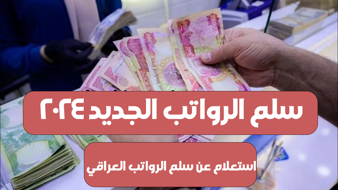 سلم الرواتب الجديدة 2024 بالعراق وطريقة الإستعلام عن قيمة الراتب بعد الزيادة mof.gov.iq