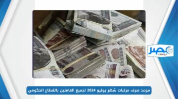 المالية تعلن موعد صرف مرتبات شهر يوليو 2024 لجميع العاملين بالقطاع الحكومي وجدول الحد الأدنى للأجور