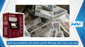 جهز محفظتك.. موعد صرف مرتبات شهر يوليو 2024 للعاملين بالقطاع العام والحكومة وجدول الأجور