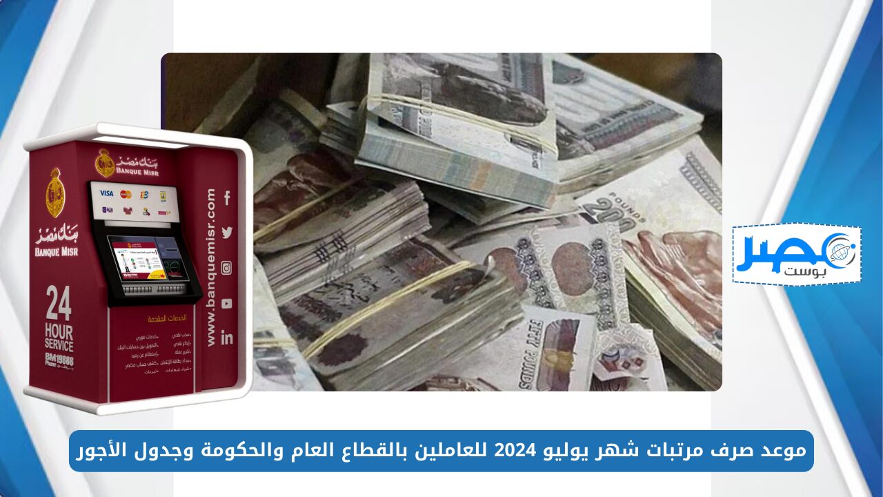 جهز محفظتك.. موعد صرف مرتبات شهر يوليو 2024 للعاملين بالقطاع العام والحكومة وجدول الأجور