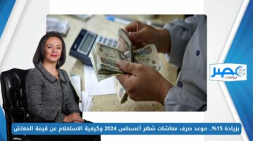 بزيادة 15%.. موعد صرف معاشات شهر أغسطس 2024 وكيفية الاستعلام عن قيمة المعاش nosi.gov.eg