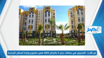 من هُنـــا.. التسجيل في سكنات عدل 3 بالجزائر 2024 ضمن مشروع وزارة السكن الجديدة aadl.com.dz