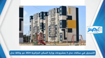 التقديم متاح.. التسجيل في سكنات عدل 3 بمشروعات وزارة السكن الجزائرية 2024 عبر وكالة عدل aadl.com.dz