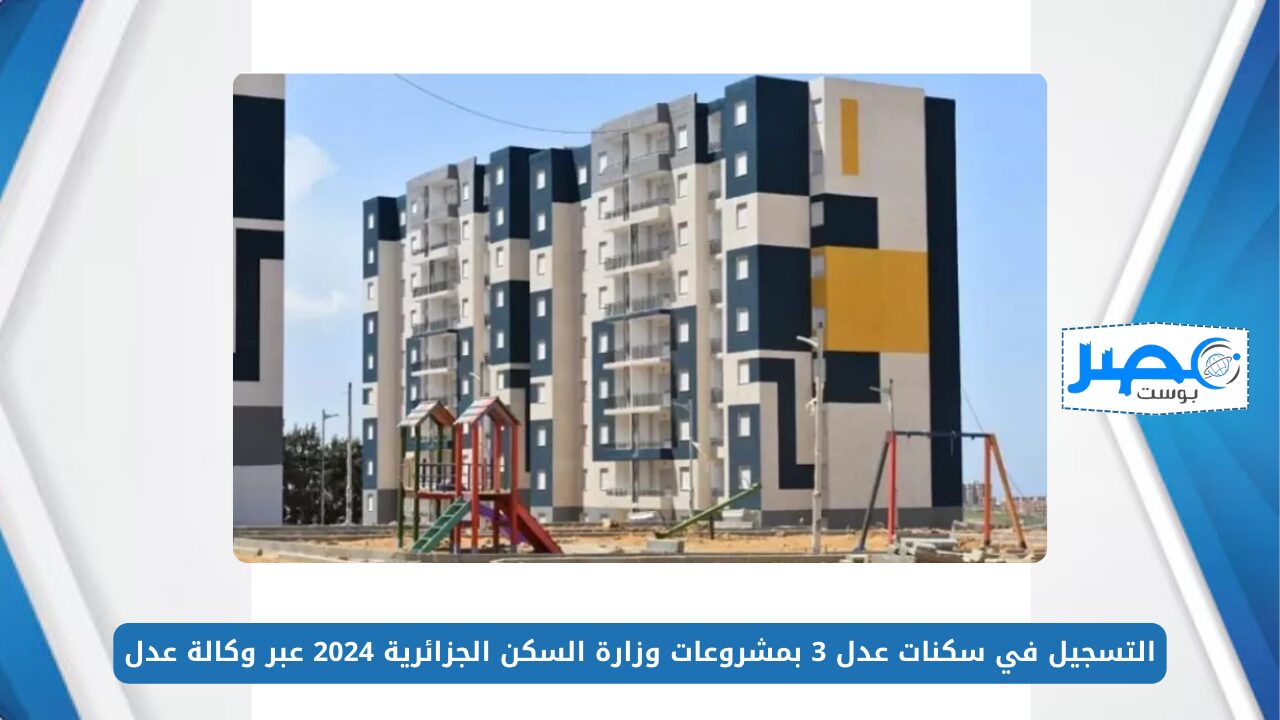 التقديم متاح.. التسجيل في سكنات عدل 3 بمشروعات وزارة السكن الجزائرية 2024 عبر وكالة عدل aadl.com.dz