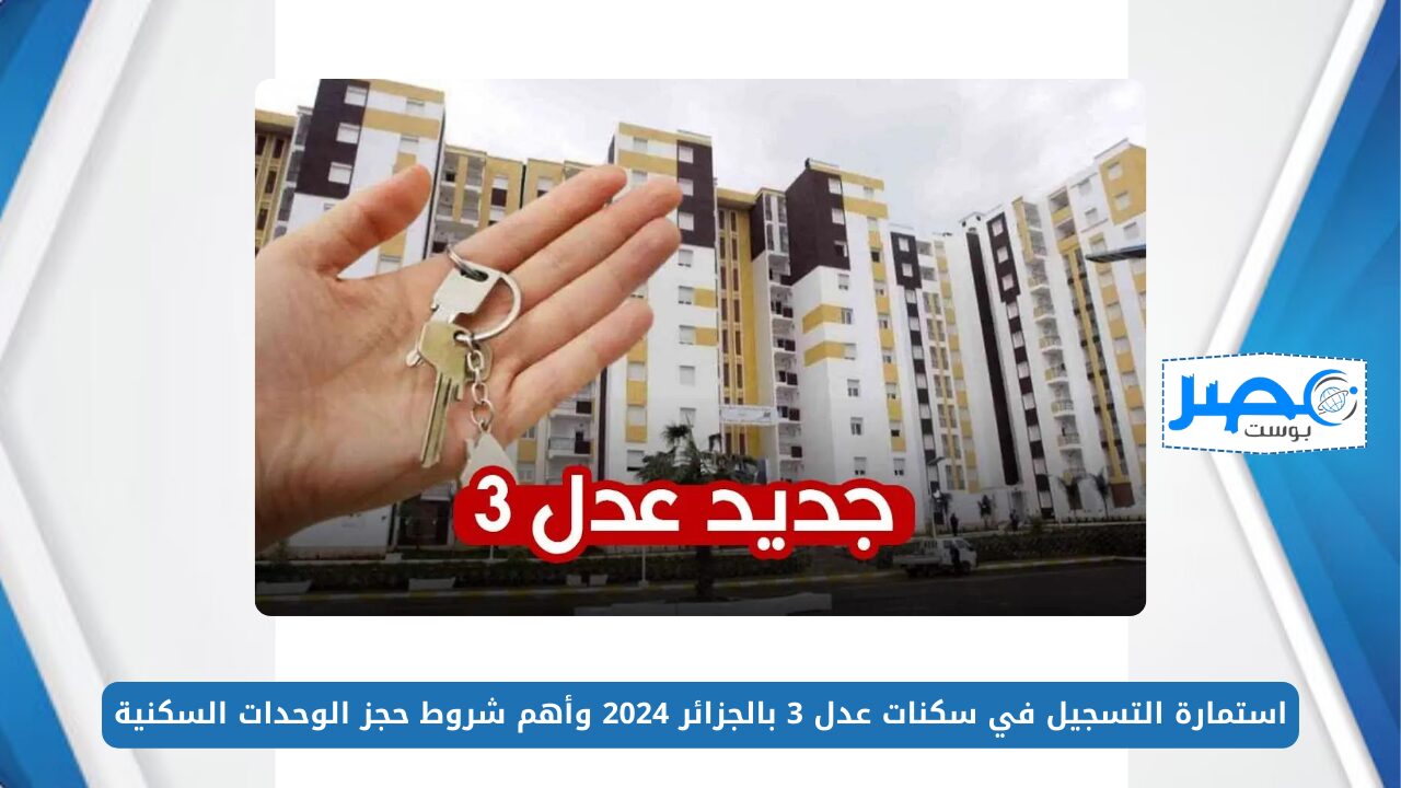 أخر التطورات.. استمارة التسجيل في سكنات عدل 3 بالجزائر 2024 وأهم شروط حجز الوحدات السكنية