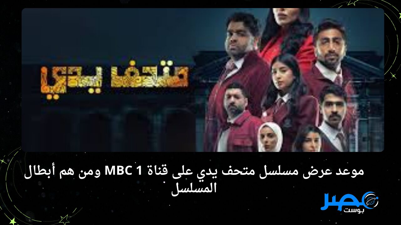 مشاهدة ممتعة.. موعد عرض مسلسل متحف يدي على قناة MBC 1 ومن هم أبطال المسلسل