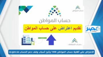 الاعتراض على أهلية حساب المواطن 1446 وأبرز أسباب وقف دعم الحساب ca.gov.sa