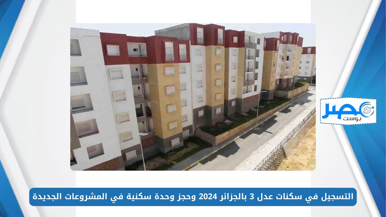 التسجيل في سكنات عدل 3 بالجزائر 2024 وحجز وحدة سكنية في المشروعات الجديدة aadl.com.dz