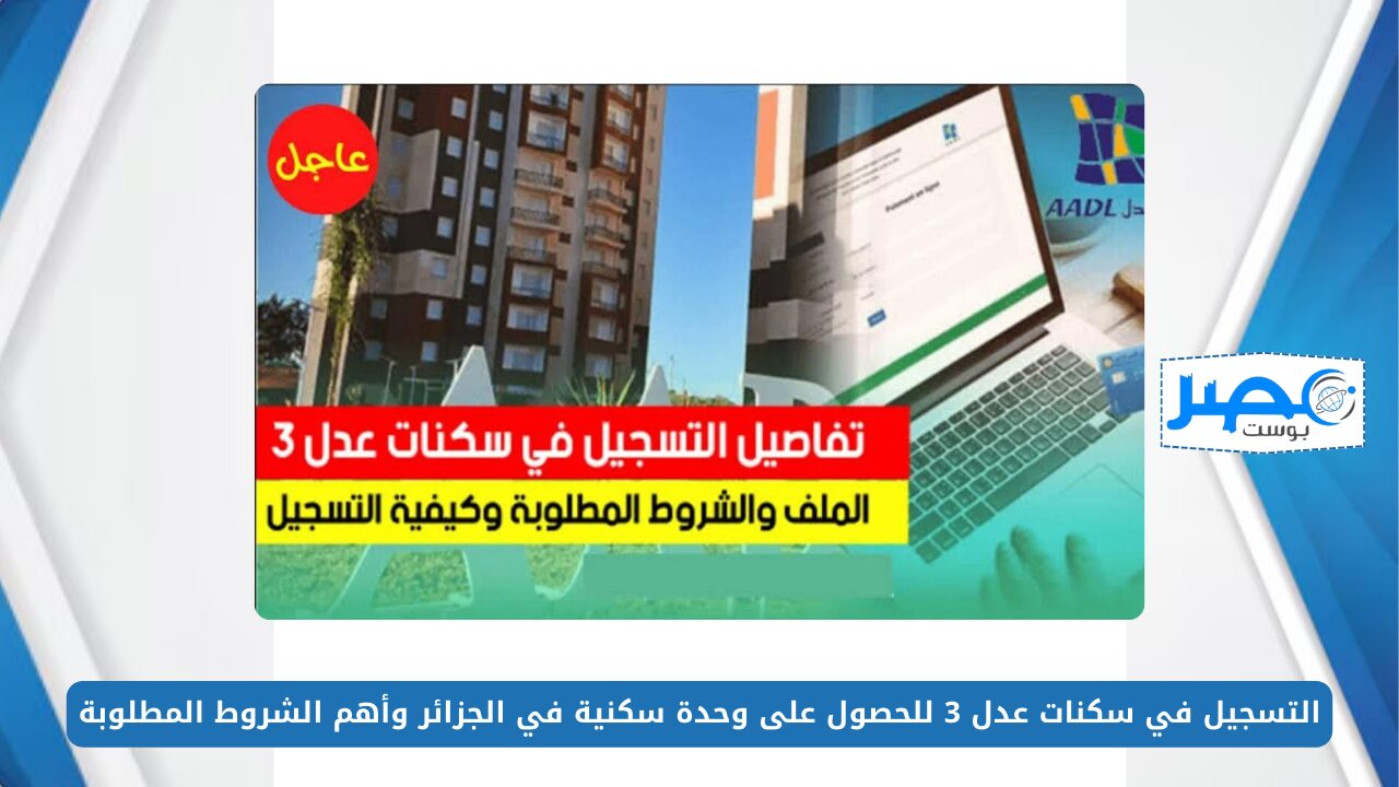 بالخطوات.. التسجيل في سكنات عدل 3 للحصول على وحدة سكنية في الجزائر وأهم الشروط المطلوبة aadl.com.dz