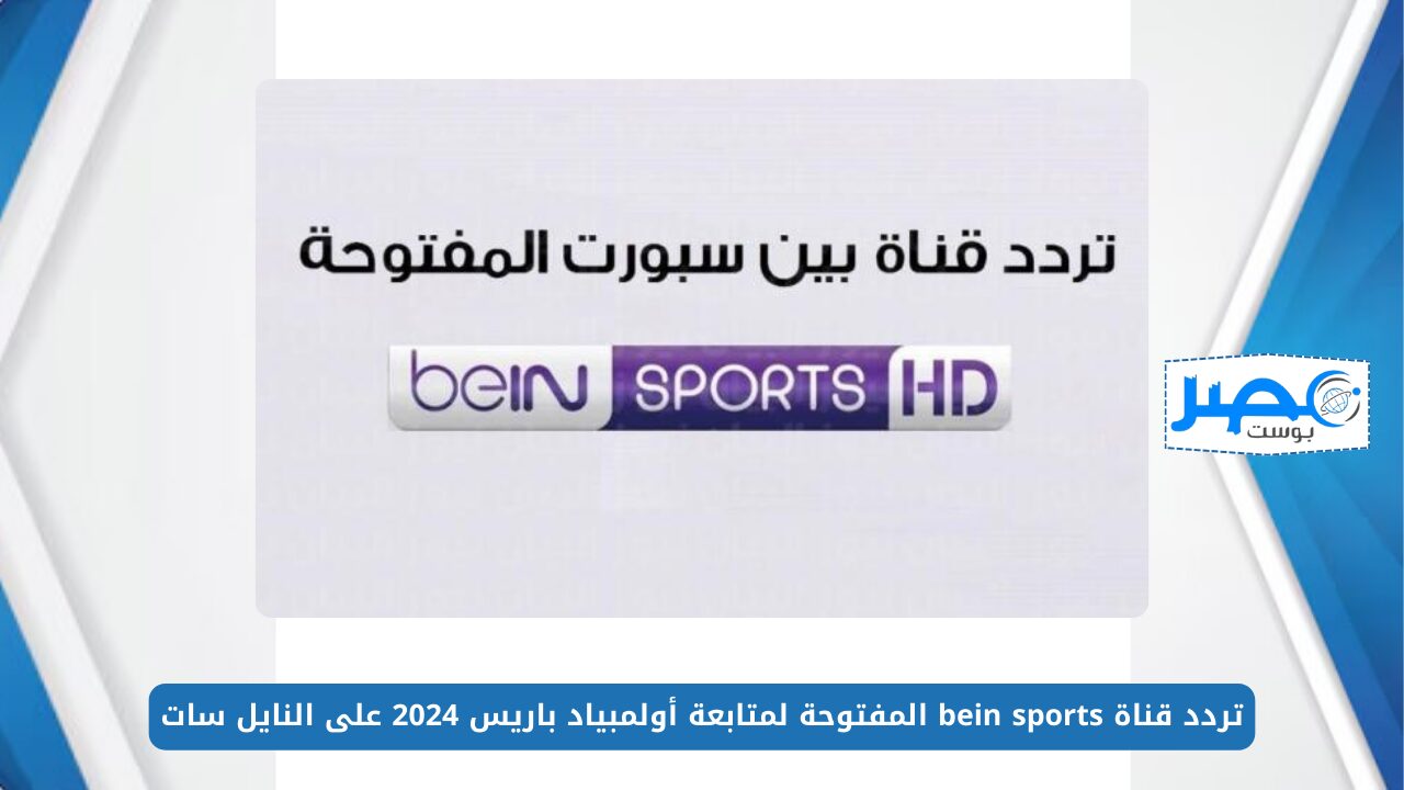 شاهد بأعلى جودة.. تردد قناة bein sports المفتوحة لمتابعة أولمبياد باريس 2024 على النايل سات