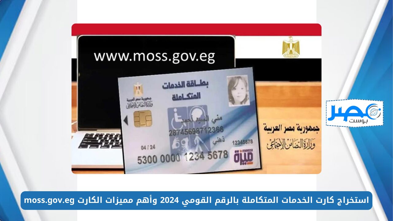 بالخطوات.. استخراج كارت الخدمات المتكاملة بالرقم القومي 2024 وأهم مميزات الكارت moss.gov.eg