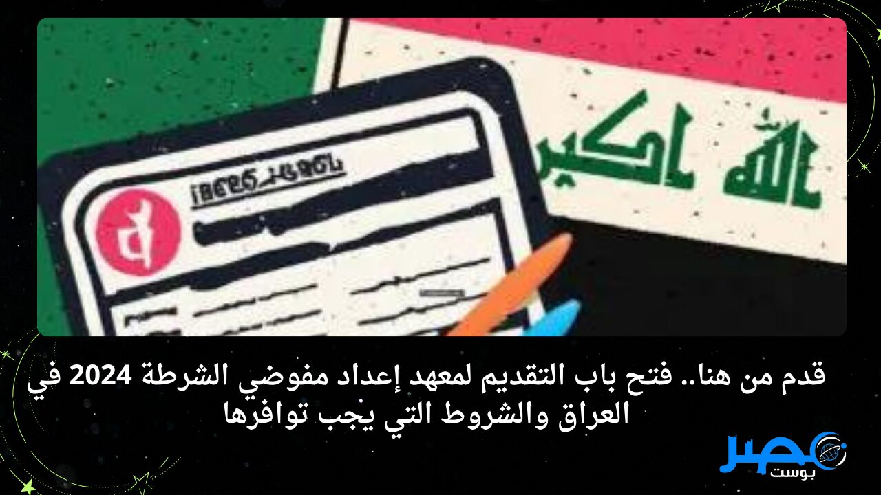 قدم من هنا.. فتح باب التقديم لمعهد إعداد مفوضي الشرطة 2024 في العراق والشروط التي يجب توافرها