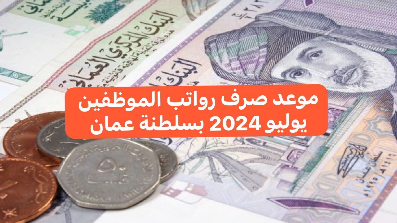 المالية تجيب.. هل تم تغير موعد صرف رواتب الموظفين لشهر يوليو 2024 بسلطنة عمان