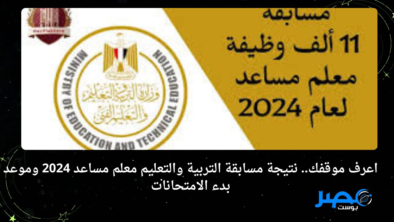 اعرف موقفك.. نتيجة مسابقة التربية والتعليم معلم مساعد 2024 وموعد بدء الامتحانات