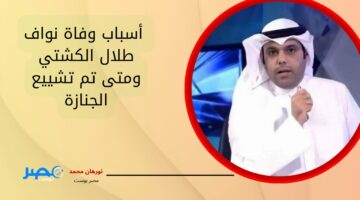 اللهم تغمده برحمتك.. أسباب وفاة نواف طلال الكشتي ومتى تم تشييع الجنازة