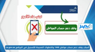 أسباب وقف دعم حساب مواطن 1446 والخطوات الصحيحة للتسجيل في البرنامج ca.gov.sa