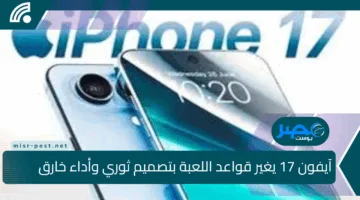 استعد للمفاجأة.. آيفون 17 يغير قواعد اللعبة بتصميم ثوري وأداء خارق