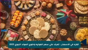 قفزة في الأسعار.. تعرف على سعر الفولية وحلوى المولد النبوي 2025