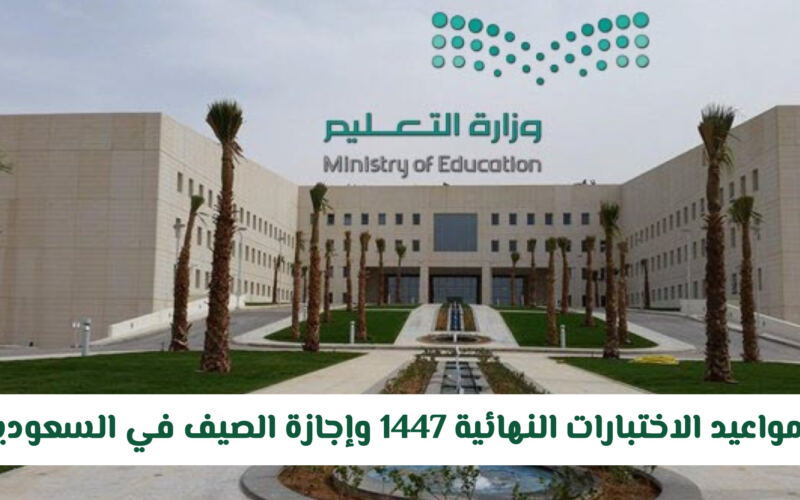 وزارة التعليم السعودية تعلن تعديل مواعيد الاختبارات النهائية 1447 وإجازة الصيف