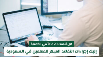 هل أتممت 20 عاماً في الخدمة؟ اعرف شروط التقاعد المبكر للمعلمين في السعودية لعام 2026 الآن