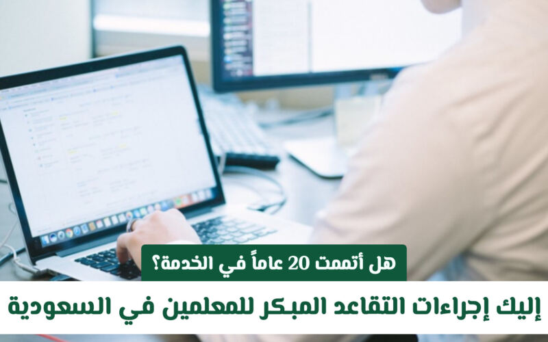 هل أتممت 20 عاماً في الخدمة؟ اعرف شروط التقاعد المبكر للمعلمين في السعودية لعام 2026 الآن