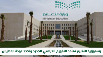 رسمياً: وزارة التعليم السعودية تعتمد التقويم الدراسي الجديد وتحدد عودة المدارس