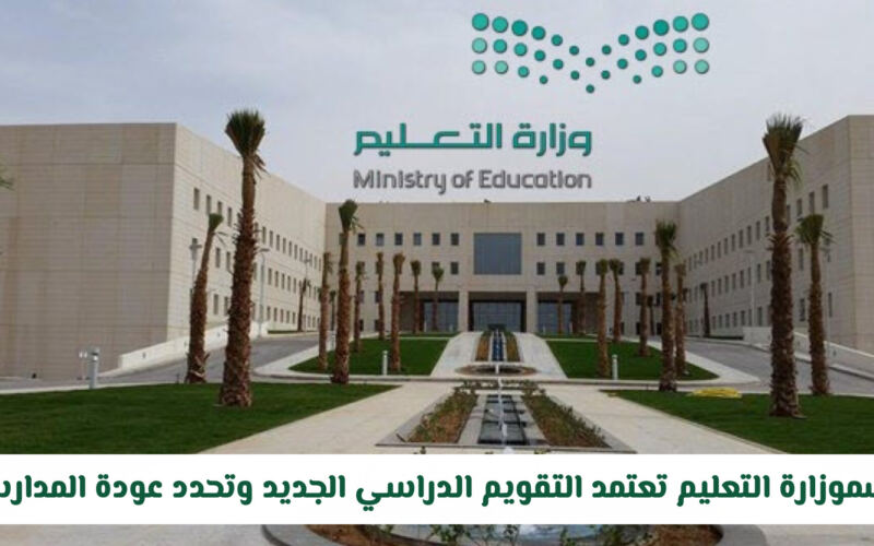 رسمياً: وزارة التعليم السعودية تعتمد التقويم الدراسي الجديد وتحدد عودة المدارس