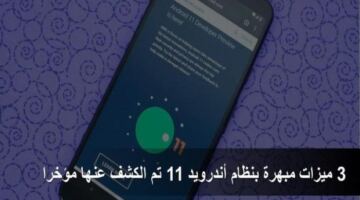 3 ميزات مبهرة بنظام أندرويد 11 تم الكشف عنها مؤخرا